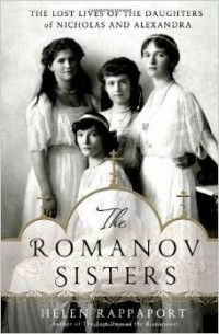 Helen Rappaport - The Romanov Sisters: The Lost Lives of the Daughters of Nicholas and Alexandra