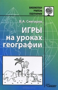 Валерий Снигирев - Игры на уроках географии. Методическое пособие