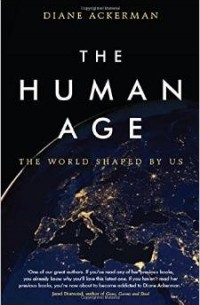 Diane Ackerman - The Human Age: The World Shaped by Us