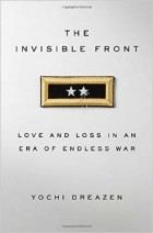 Yochi J. Dreazen - The Invisible Front: Love and Loss in an Era of Endless War