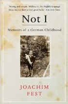 Joachim C. Fest - Not I: Memoirs of a German Childhood