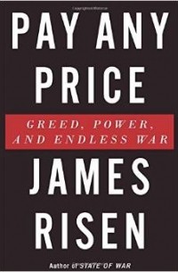 Джеймс Ризен - Pay Any Price: Greed, Power, and Endless War