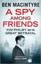 Бен Макинтайр - A Spy Among Friends: Kim Philby and the Great Betrayal