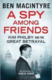 Бен Макинтайр - A Spy Among Friends: Kim Philby and the Great Betrayal
