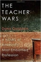 Dana Goldstein - The Teacher Wars: A History of America&#039;s Most Embattled Profession