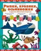 Макаренко М. - Рыбки, крабики, осьминожки и другие обитатели моря из пластилина