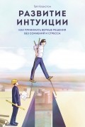 Гай Клакстон - Развитие интуиции. Как принимать верные решения без сомнений и стресса