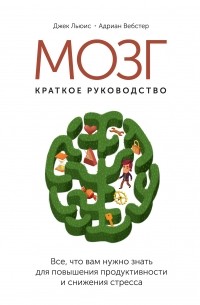 Мозг: краткое руководство. Все что вам нужно знать для повышения продуктивности и снижения стресса