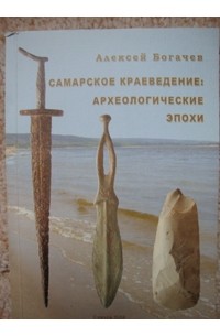 Алексей Богачёв - Самарское краеведение: археологические эпохи