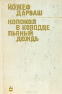 Йожеф Дарваш - Колокол в колодце. Пьяный дождь (сборник)