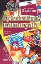 Екатерина Вильмонт - Криминальные каникулы (сборник)
