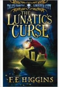F. E. Higgins - The Lunatic's Curse (Tales from the Sinister City)