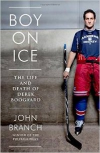 John Branch - Boy on Ice - The Life and Death of Derek Boogaard