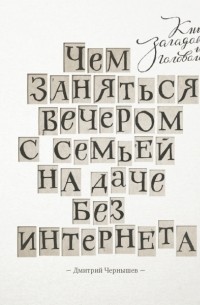 Дмитрий Чернышев - Чем заняться вечером с семьей на даче без интернета. Книга загадок и головоломок