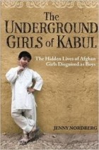 Jenny Nordberg - The Underground Girls Of Kabul: The Hidden Lives of Afghan Girls Disguised as Boys