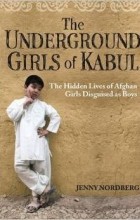 Jenny Nordberg - The Underground Girls Of Kabul: The Hidden Lives of Afghan Girls Disguised as Boys