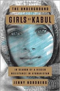 Jenny Nordberg - The Underground Girls of Kabul: In Search of a Hidden Resistance in Afghanistan