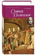 Софья Палеолог, последняя византийская принцесса,  первая российская государыня. Летопись жизни.ДАРЫНЯ. Летопись жизни