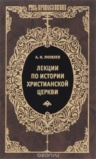 Александр Яковлев - Лекции по истории христианской церкви