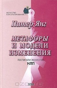 Питер Янг - Метафоры и модели изменения. Постигаем искусство НЛП