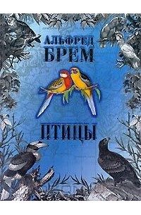 Альфред Эдмунд Брем - Птицы. В 2 томах. Том 1 (сборник)