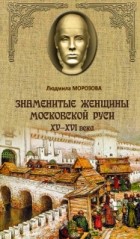 Людмила Морозова - Знаменитые женщины Московской Руси XV-XVI века