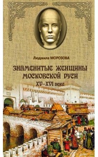 Людмила Морозова - Знаменитые женщины Московской Руси XV-XVI века