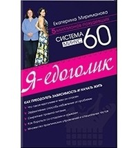 Екатерина Мириманова - Система минус 60. Я – едоголик