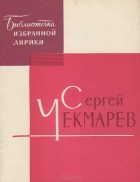 Сергей Чекмарев - Сергей Чекмарев. Избранная лирика