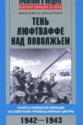  - Тень люфтваффе над Поволжьем. Налеты немецкой авиации на советские промышленные центры. 1942-1943
