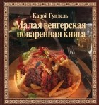 Карой Гундель - Малая венгерская поваренная книга