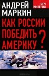 Андрей Маркин - Как России победить Америку?