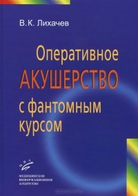 Владимир Лихачев - Оперативное акушерство с фантомным курсом. Руководство для врачей