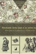 без автора - Наследник встал рано и за уроки сел... Как учили и учились в XVIII веке