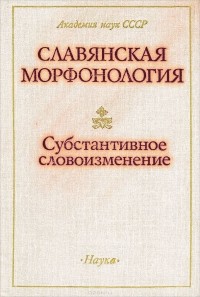  - Славянская морфонология. Субстантивное словоизменение