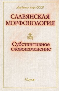  - Славянская морфонология. Субстантивное словоизменение