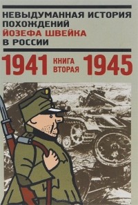  - Невыдуманная история похождений Йозефа Швейка в России. Книга 2. 1941-1945