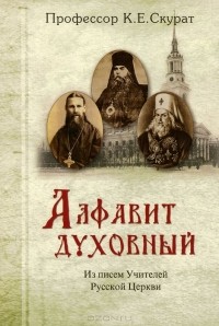 Константин Скурат - Алфавит духовный. Из писем учителей Русской Церкви