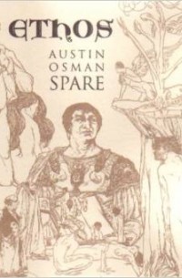 Austin Osman Spare - Ethos: The Magical Writings of Austin Osman Spare - Micrologus, the Book of Pleasure, the Witches Sabbath, Mind to Mind and How by a Sorceror