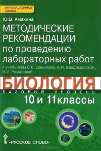 Юлия Амахина - Биология. 10-11 классы. Базовый уровень. Методические рекомендации по проведению лабораторных работ. К учебникам С. Б. Данилова, А. И. Владимирской, Н. И. Романовой
