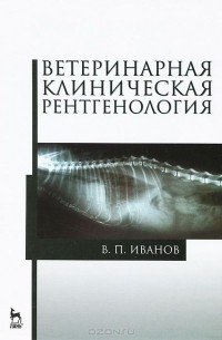 Виталий Иванов - Ветеринарная клиническая рентгенология. Учебное пособие