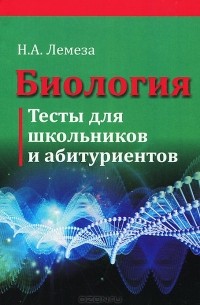 Николай Лемеза - Биология. Тесты для школьников и абитуриентов