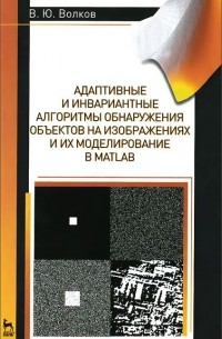 Владимир Волков - Адаптивные и инвариантные алгоритмы обнаружения объектов на изображениях и их моделирование в Matlab. Учебное пособие