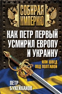 Как Петр Первый усмирил Европу и Украину, или Швед под Полтавой