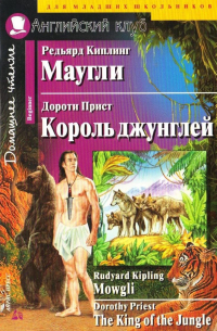  - Редьярд Киплинг. Маугли. Дороти Прист. Король джунглей / Rudyard Kipling. Mowgli. Dorothy Priest. The King of the Jungle (сборник)