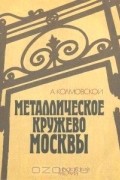 Металлическое кружево Москвы. Путеводитель