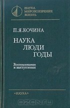 Пелагея Кочина - Наука. Люди. Годы. Воспоминания и выступления