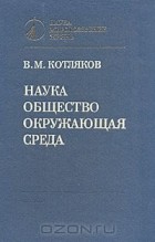 Владимир Котляков - Наука. Общество. Окружающая среда