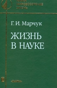 Г. И. Марчук - Жизнь в науке