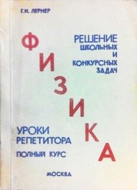 Г. Лернер - Физика: Решение школьных и конкурсных задач. Уроки репетитора. Полный курс